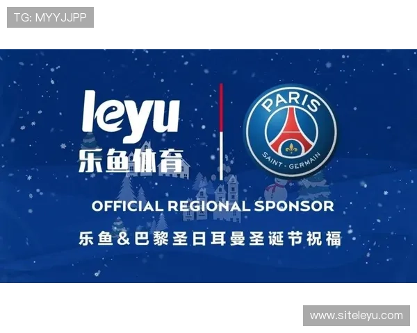乐鱼平台赞助大巴黎07助力俱乐部打造全球粉丝生态体系实现多渠道盈利